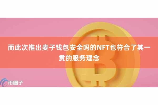 而此次推出麦子钱包安全吗的NFT也符合了其一贯的服务理念