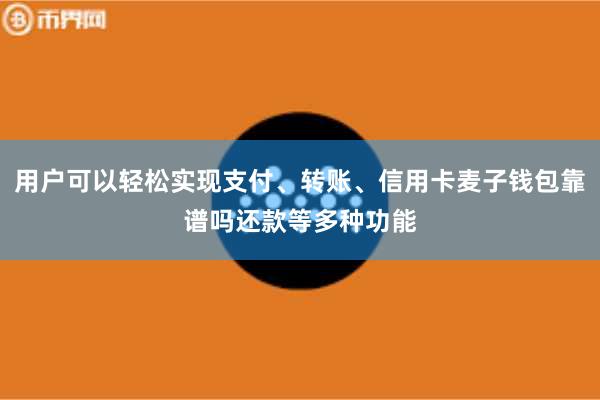 用户可以轻松实现支付、转账、信用卡麦子钱包靠谱吗还款等多种功能