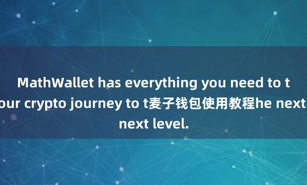 MathWallet has everything you need to take your crypto journey to t麦子钱包使用教程he next level.