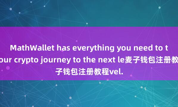 MathWallet has everything you need to take your crypto journey to the next le麦子钱包注册教程vel.