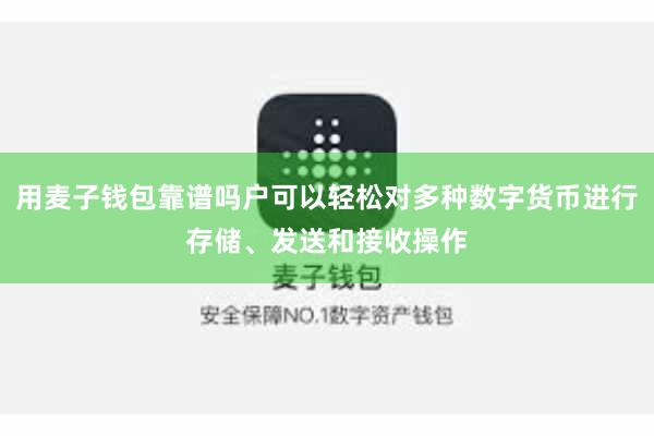 用麦子钱包靠谱吗户可以轻松对多种数字货币进行存储、发送和接收操作