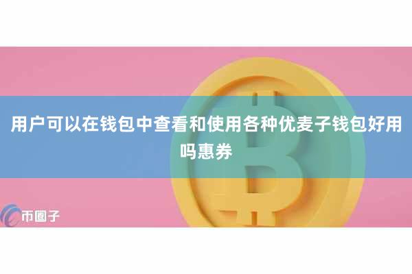 用户可以在钱包中查看和使用各种优麦子钱包好用吗惠券