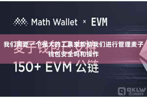 我们需要一个强大的工具来帮助我们进行管理麦子钱包安全吗和操作