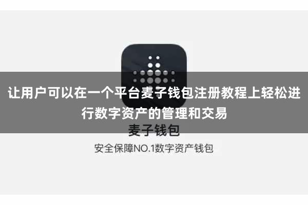 让用户可以在一个平台麦子钱包注册教程上轻松进行数字资产的管理和交易