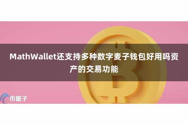 MathWallet还支持多种数字麦子钱包好用吗资产的交易功能