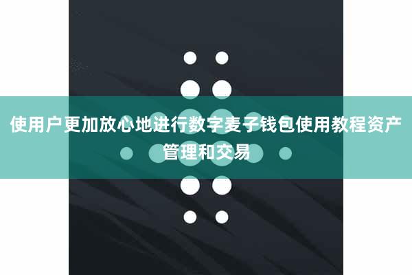 使用户更加放心地进行数字麦子钱包使用教程资产管理和交易