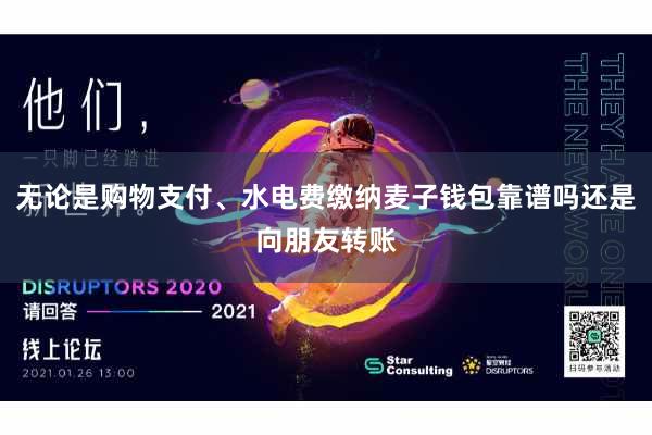 无论是购物支付、水电费缴纳麦子钱包靠谱吗还是向朋友转账