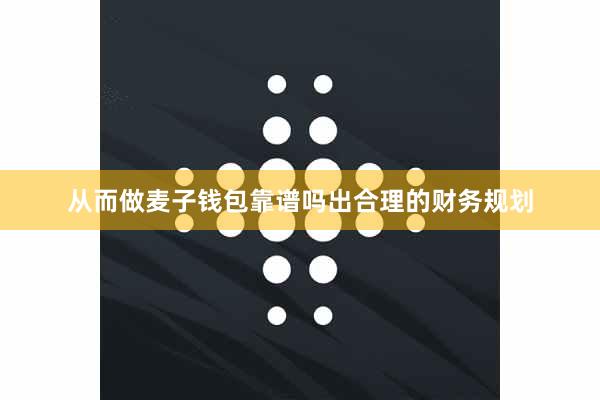 从而做麦子钱包靠谱吗出合理的财务规划
