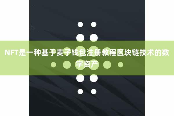 NFT是一种基于麦子钱包注册教程区块链技术的数字资产