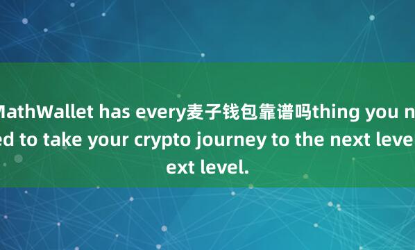 MathWallet has every麦子钱包靠谱吗thing you need to take your crypto journey to the next level.