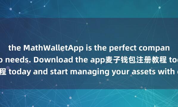 the MathWalletApp is the perfect companion for all your crypto needs. Download the app麦子钱包注册教程 today and start managing your assets with ease and convenience.